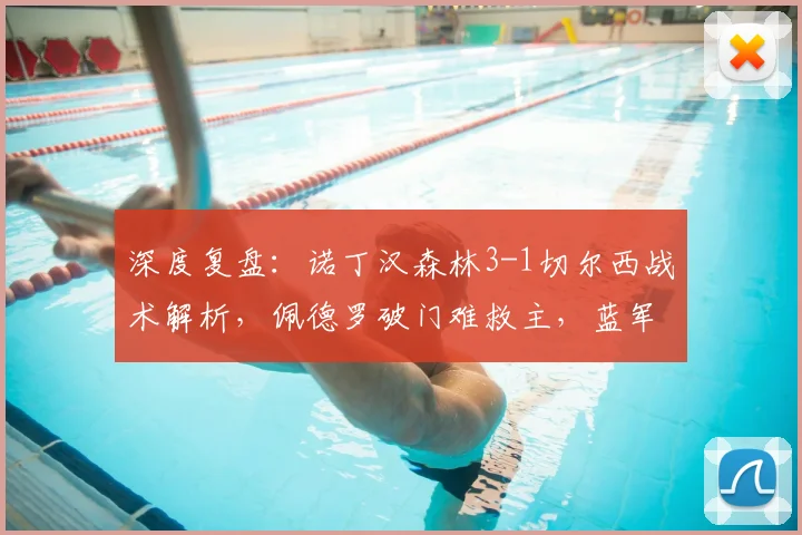 深度复盘：诺丁汉森林3-1切尔西战术解析，佩德罗破门难救主，蓝军六连败症结何在？