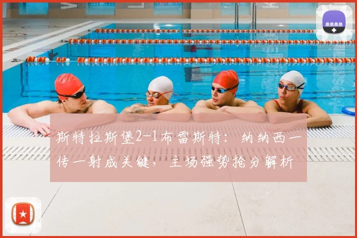 斯特拉斯堡2-1布雷斯特:纳纳西一传一射成关键,主场强势抢分解析