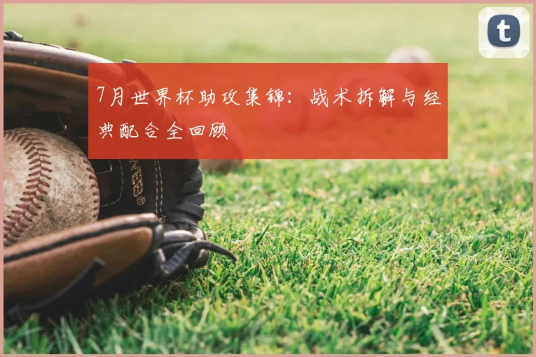 7月世界杯助攻集锦：战术拆解与经典配合全回顾