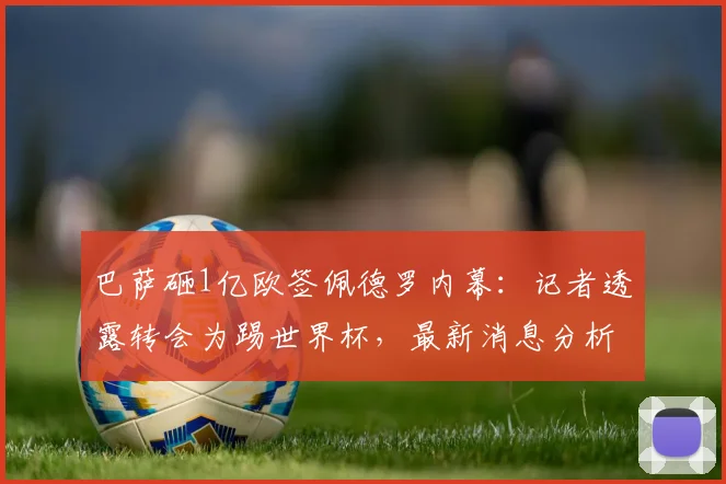 巴萨砸1亿欧签佩德罗内幕:记者透露转会为踢世界杯,最新消息分析