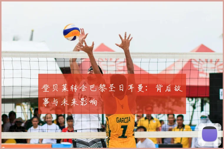 登贝莱转会巴黎圣日耳曼：背后故事与未来影响