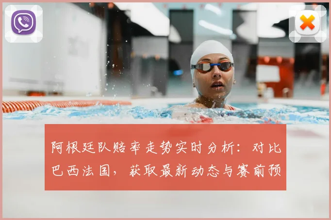 阿根廷队赔率走势实时分析：对比巴西法国，获取最新动态与赛前预测
