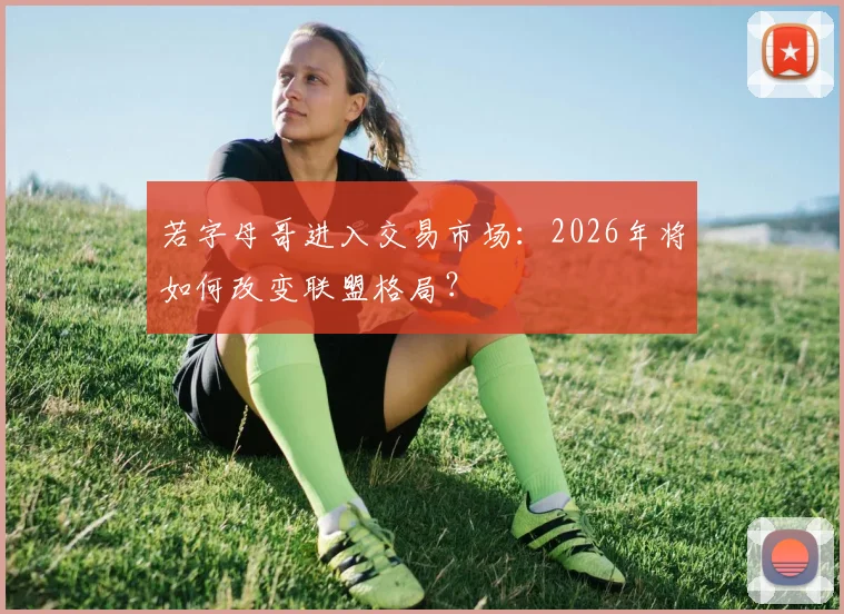 若字母哥进入交易市场：2026年将如何改变联盟格局？